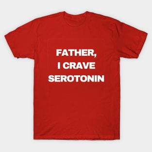 Father, I Crave Serotonin T-Shirt